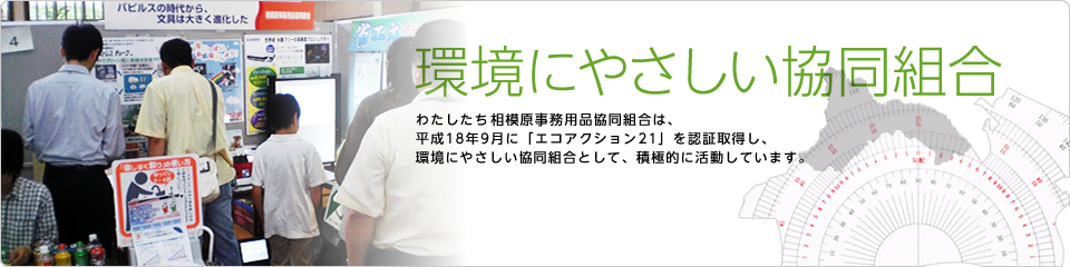 「環境にやさしい協同組合」わたしたち相模原事務用品協同組合は、〈エコアクション21〉を認証取得し、環境にやさしい協同組合として、積極的に活動しております。